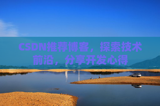 CSDN推荐博客，探索技术前沿，分享开发心得